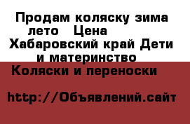 Продам коляску зима-лето › Цена ­ 1 500 - Хабаровский край Дети и материнство » Коляски и переноски   